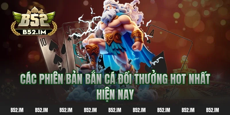 Các phiên bản bắn cá đổi thưởng hot nhất hiện nay