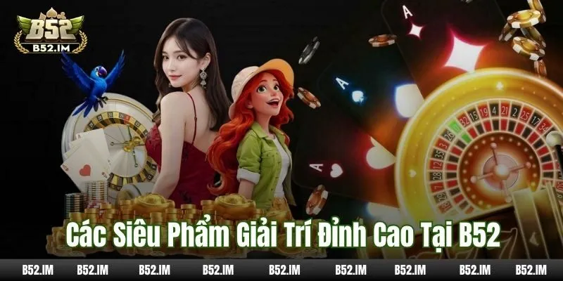 Các siêu phẩm giải trí đỉnh cao tại B52