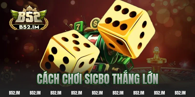 Cách Chơi Sicbo Thắng Lớn – Bí Kíp Ăn Đậm Chỉ Sau Vài Ván