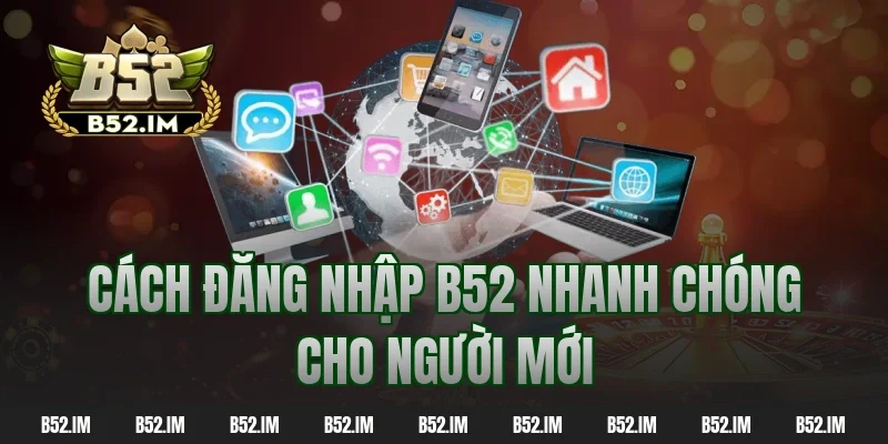 Cách đăng nhập b52 nhanh chóng cho người mới