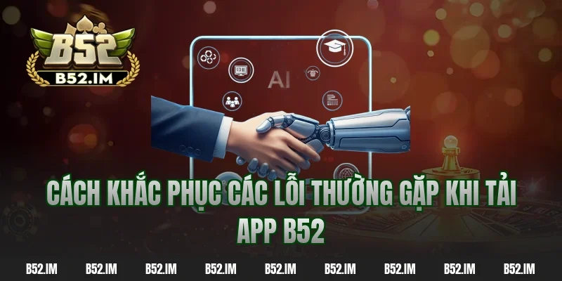 Cách khắc phục các lỗi thường gặp khi tải app B52