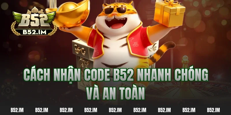 Cách nhận code b52 nhanh chóng và an toàn