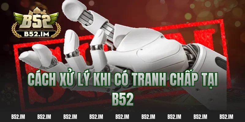 Cách xử lý khi có tranh chấp tại B52