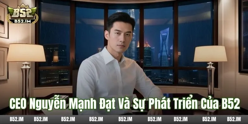 CEO Nguyễn Mạnh Đạt và sự phát triển của B52