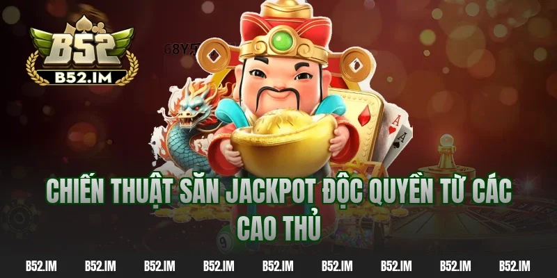 Chiến thuật săn jackpot độc quyền từ các cao thủ