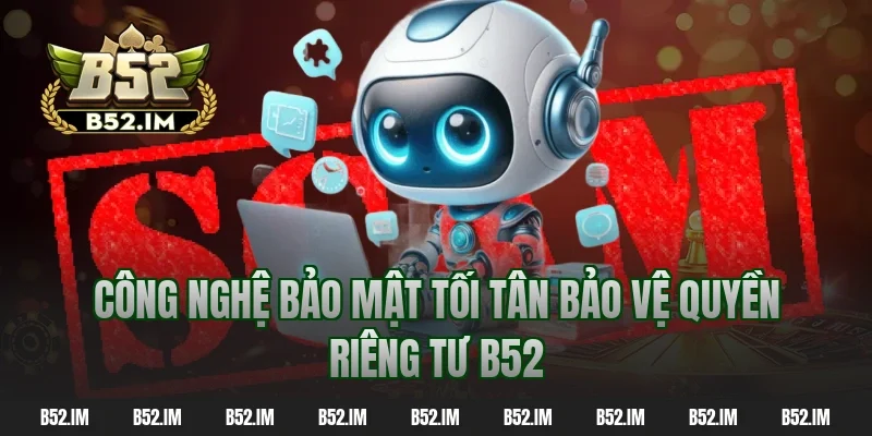Công nghệ bảo mật tối tân bảo vệ quyền riêng tư b52