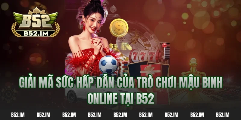 Giải mã sức hấp dẫn của trò chơi mậu binh online tại B52