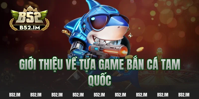 Giới thiệu về tựa game bắn cá tam quốc