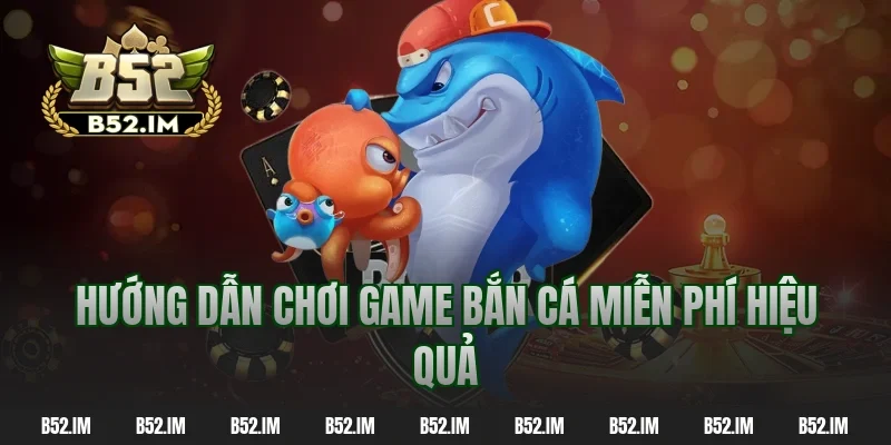 Hướng dẫn chơi game bắn cá miễn phí hiệu quả