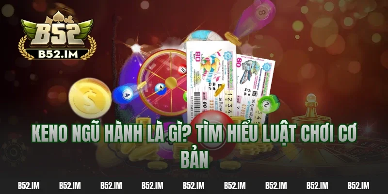 Keno ngũ hành là Gì? Tìm hiểu luật chơi cơ bản