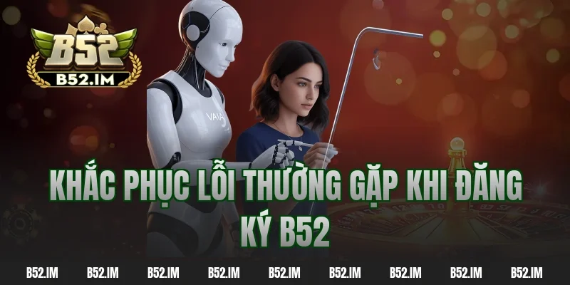 Khắc phục lỗi thường gặp khi đăng ký B52