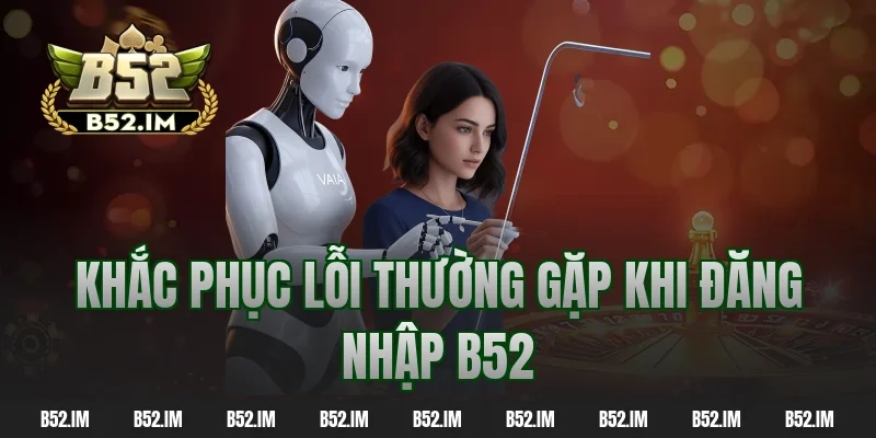 Khắc phục lỗi thường gặp khi đăng nhập b52