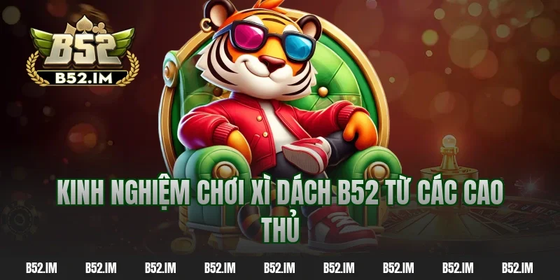 Kinh nghiệm chơi xì dách B52 từ các cao thủ