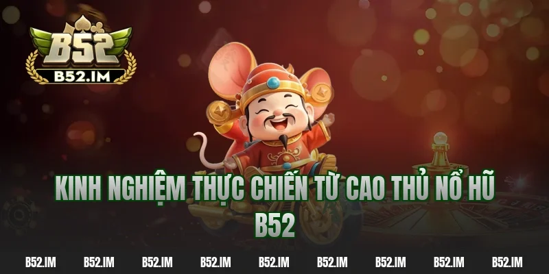 Kinh nghiệm thực chiến từ cao thủ nổ hũ B52