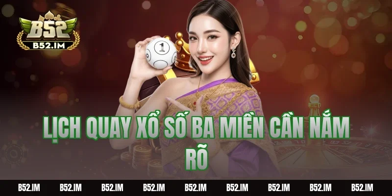 Lịch quay xổ số ba miền cần nắm rõ