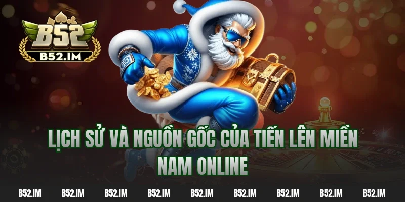 Lịch sử và nguồn gốc của tiến lên miền nam online