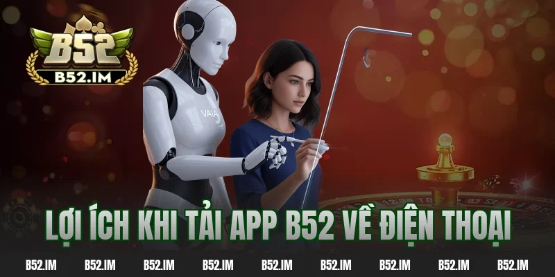 Lợi ích khi tải app B52 về điện thoại