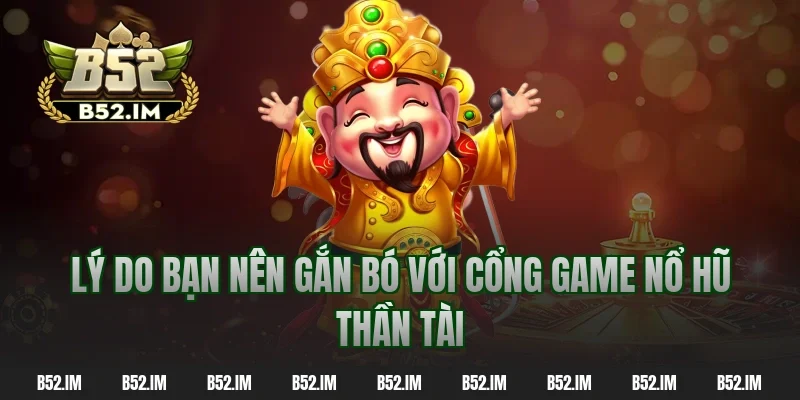 Lý do bạn nên gắn bó với cổng game nổ hũ thần tài
