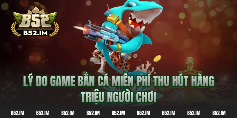 Lý do game bắn cá miễn phí thu hút hàng triệu người chơi