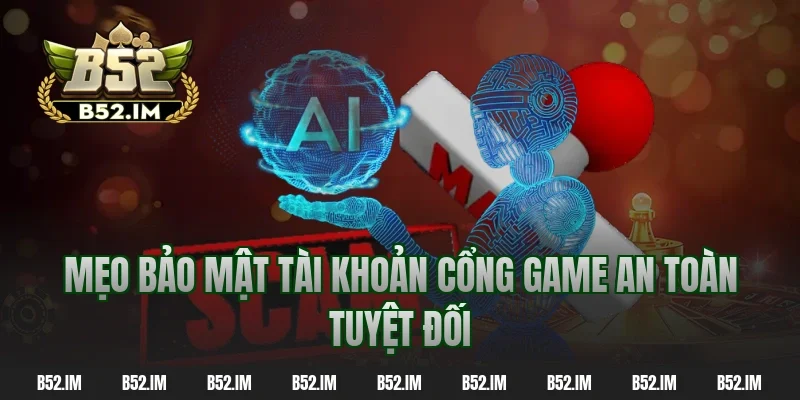 Mẹo bảo mật tài khoản cổng game an toàn tuyệt đối
