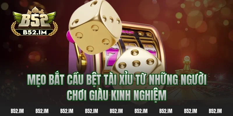 Mẹo bắt cầu bệt tài xỉu từ những người chơi giàu kinh nghiệm