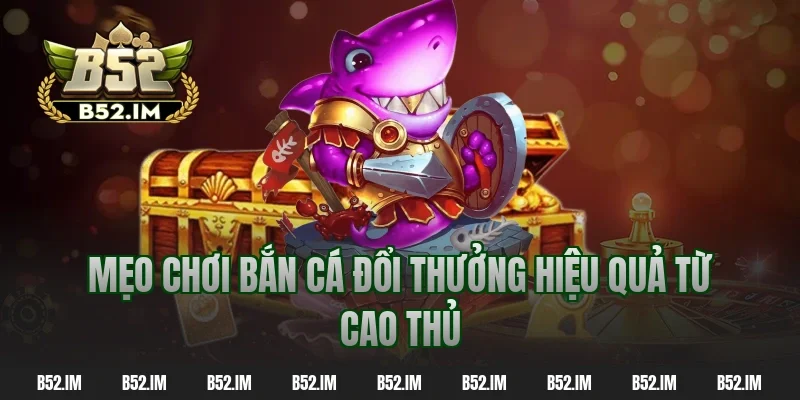 Mẹo chơi bắn cá đổi thưởng hiệu quả từ cao thủ