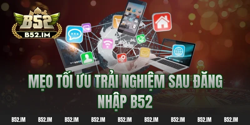 Mẹo tối ưu trải nghiệm sau đăng nhập b52