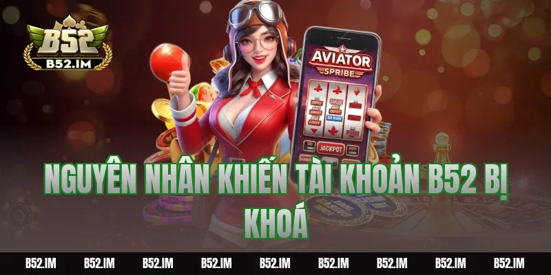 Nguyên nhân khiến tài khoản B52 bị khoá
