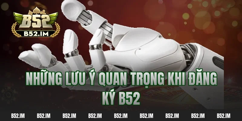 Những lưu ý quan trọng khi đăng ký B52