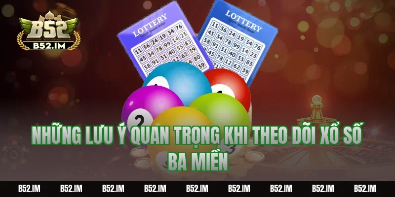 Những lưu ý quan trọng khi theo dõi xổ số ba miền
