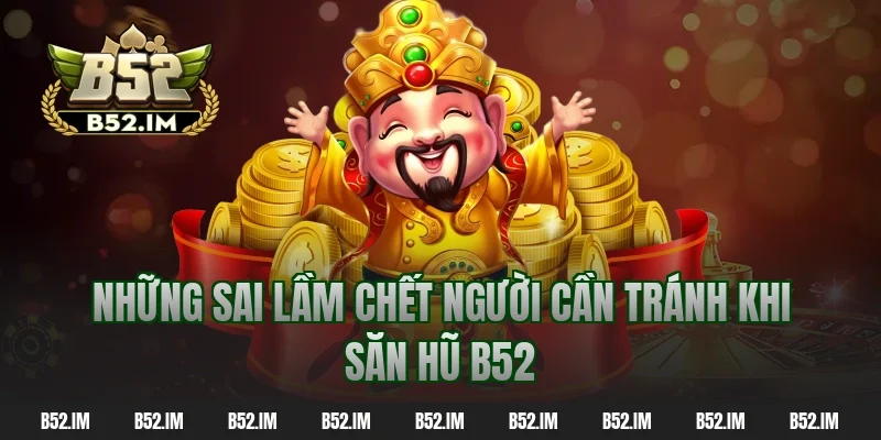 Những sai lầm chết người cần tránh khi săn hũ b52
