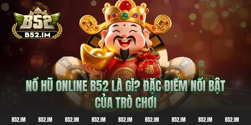 Nổ hũ online B52 là gì? Đặc điểm nổi bật của trò chơi