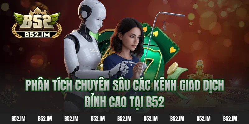Phân tích chuyên sâu các kênh giao dịch đỉnh cao tại B52