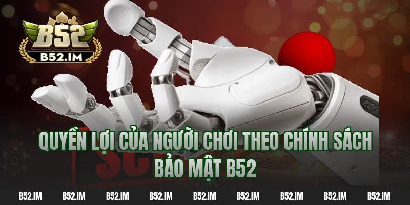Quyền lợi của người chơi theo chính sách bảo mật b52