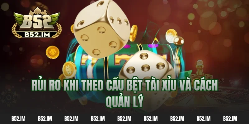 Rủi ro khi theo cầu bệt tài xỉu và cách quản lý