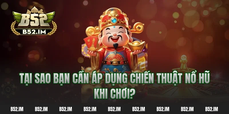 Tại sao bạn cần áp dụng chiến thuật nổ hũ khi chơi?