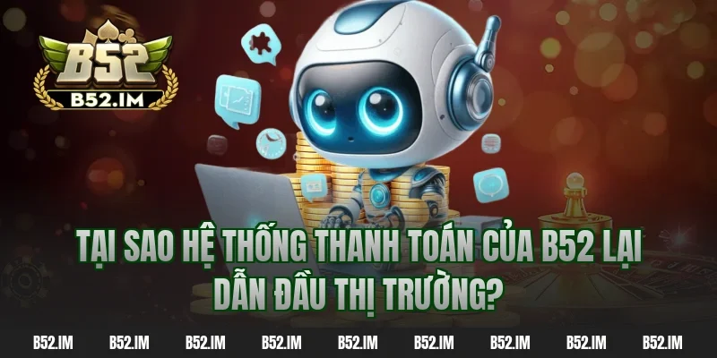 Tại sao hệ thống thanh toán của B52 lại dẫn đầu thị trường?