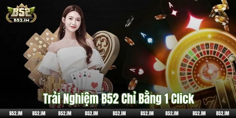 Trải nghiệm game hay tại B52 chỉ bằng 1 cú click