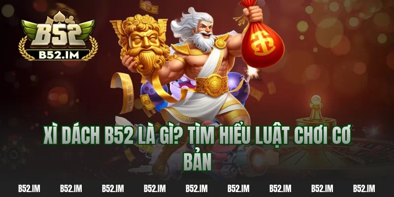 Xì dách B52 là gì? Tìm hiểu luật chơi cơ bản